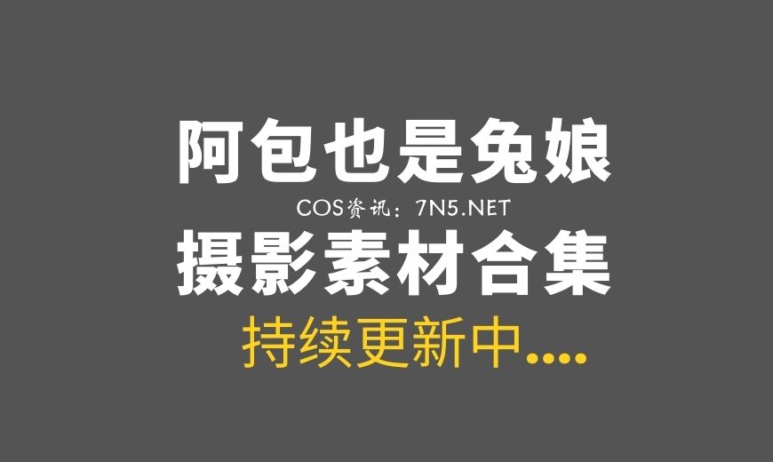 动漫博主「 阿包也是兔娘」131套COS作品美图素材[3374P/39.3GB]