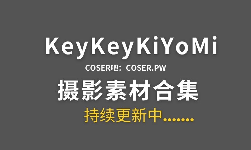 B站KeyKeyKiYoMi特辑系列作品合集-19期更新07月份