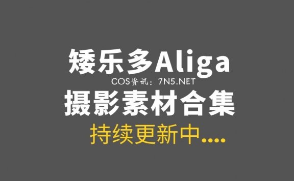 [Cosplay]矮乐多Aliga-B站UP主19套COS[1191P/2.01G]